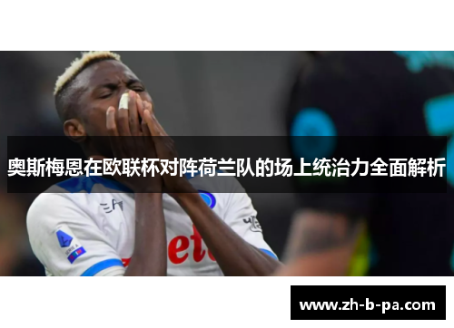 奥斯梅恩在欧联杯对阵荷兰队的场上统治力全面解析 奥斯梅恩在欧联杯对阵荷兰队的场上统治力全面解析