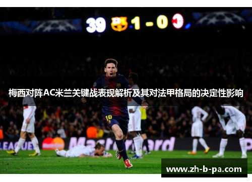 梅西对阵AC米兰关键战表现解析及其对法甲格局的决定性影响 梅西对阵AC米兰关键战表现解析及其对法甲格局的决定性影响