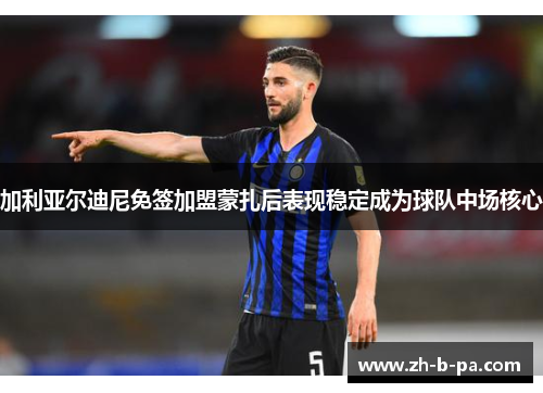 加利亚尔迪尼免签加盟蒙扎后表现稳定成为球队中场核心 加利亚尔迪尼免签加盟蒙扎后表现稳定成为球队中场核心