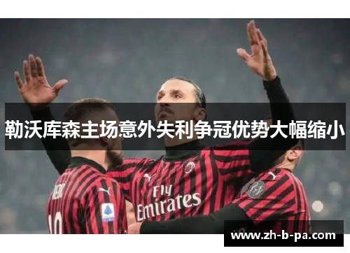 勒沃库森主场意外失利争冠优势大幅缩小