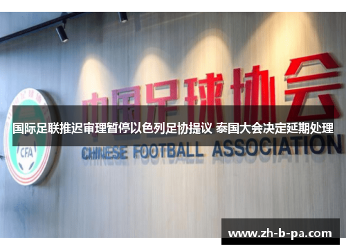国际足联推迟审理暂停以色列足协提议 泰国大会决定延期处理 国际足联推迟审理暂停以色列足协提议 泰国大会决定延期处理