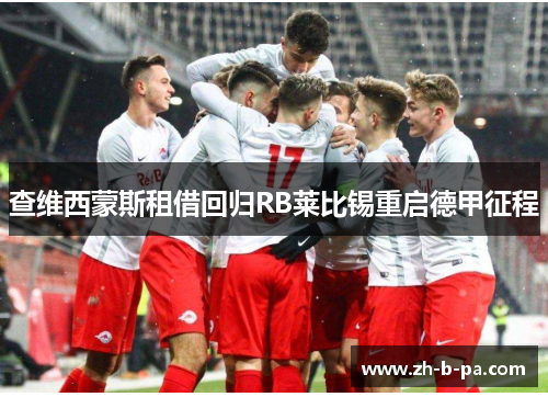 查维西蒙斯租借回归RB莱比锡重启德甲征程 查维西蒙斯租借回归RB莱比锡重启德甲征程