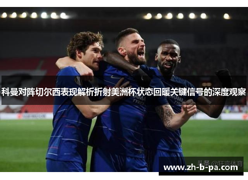科曼对阵切尔西表现解析折射美洲杯状态回暖关键信号的深度观察 科曼对阵切尔西表现解析折射美洲杯状态回暖关键信号的深度观察