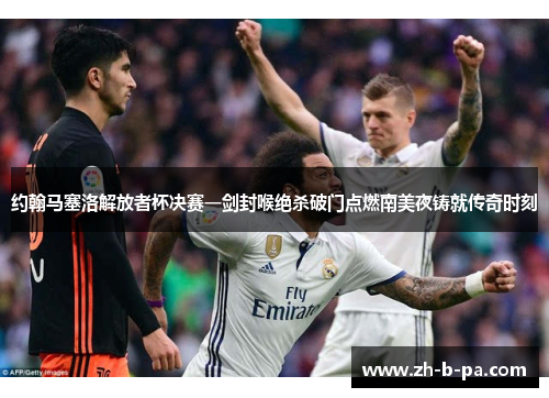 约翰马塞洛解放者杯决赛一剑封喉绝杀破门点燃南美夜铸就传奇时刻