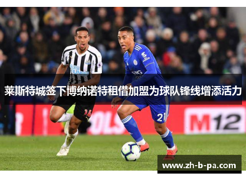 莱斯特城签下博纳诺特租借加盟为球队锋线增添活力 莱斯特城签下博纳诺特租借加盟为球队锋线增添活力