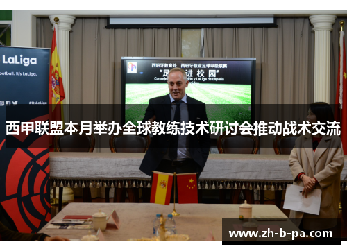 西甲联盟本月举办全球教练技术研讨会推动战术交流 西甲联盟本月举办全球教练技术研讨会推动战术交流