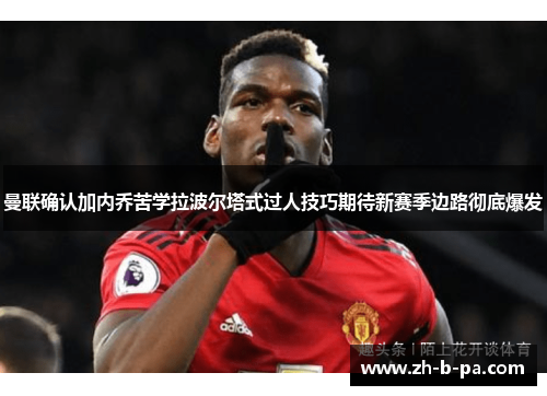 曼联确认加内乔苦学拉波尔塔式过人技巧期待新赛季边路彻底爆发 曼联确认加内乔苦学拉波尔塔式过人技巧期待新赛季边路彻底爆发