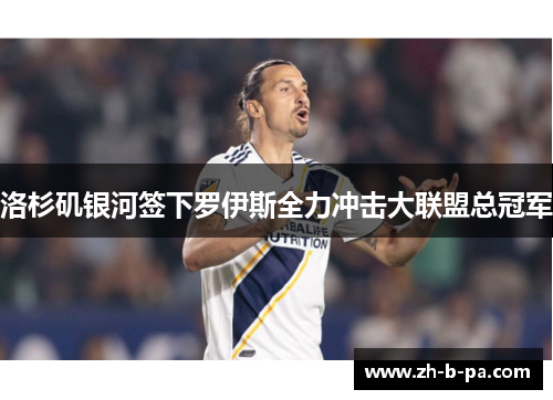 洛杉矶银河签下罗伊斯全力冲击大联盟总冠军 洛杉矶银河签下罗伊斯全力冲击大联盟总冠军