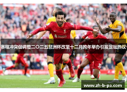 赛程冲突促调整二〇二五非洲杯改至十二月跨年举办引发足坛热议 赛程冲突促调整二〇二五非洲杯改至十二月跨年举办引发足坛热议