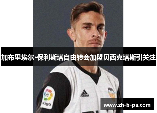 加布里埃尔·保利斯塔自由转会加盟贝西克塔斯引关注 加布里埃尔·保利斯塔自由转会加盟贝西克塔斯引关注
