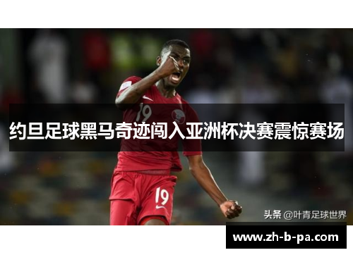 约旦足球黑马奇迹闯入亚洲杯决赛震惊赛场 约旦足球黑马奇迹闯入亚洲杯决赛震惊赛场