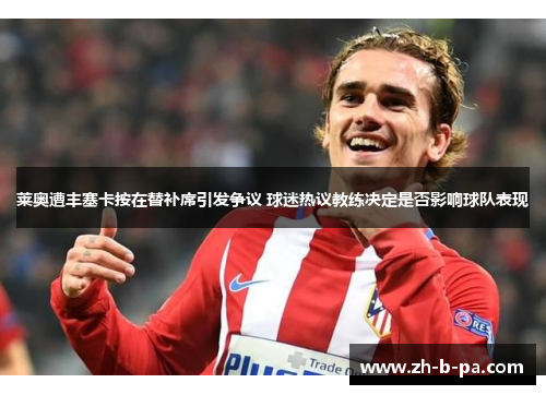 莱奥遭丰塞卡按在替补席引发争议 球迷热议教练决定是否影响球队表现