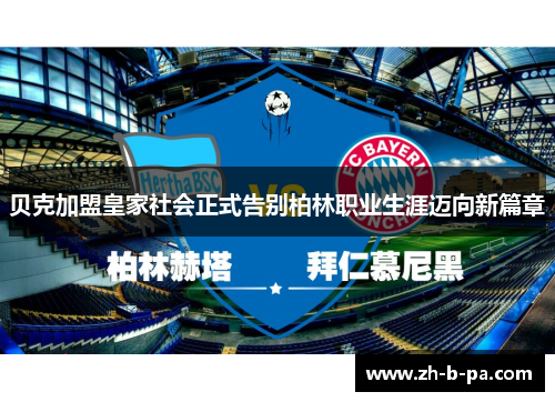 贝克加盟皇家社会正式告别柏林职业生涯迈向新篇章 贝克加盟皇家社会正式告别柏林职业生涯迈向新篇章